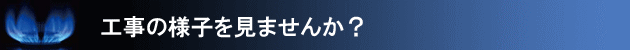 工事の様子を見ませんか？