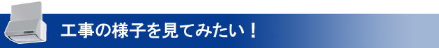 レンジフードの工事の様子を見てみたい。