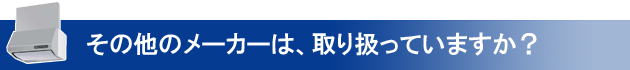 その他のメーカーは、取り扱っていますか？